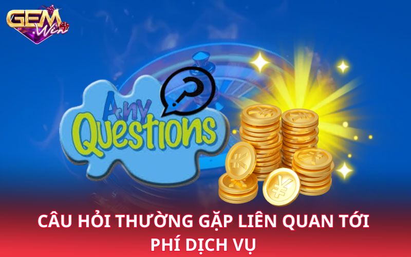 Câu hỏi thường gặp liên quan tới phí dịch vụ 