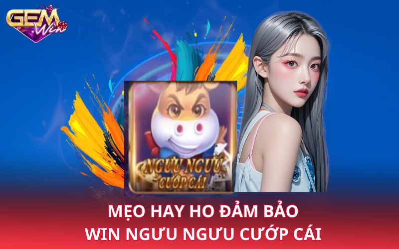 Mẹo hay ho đảm bảo win ngưu ngưu cướp cái 