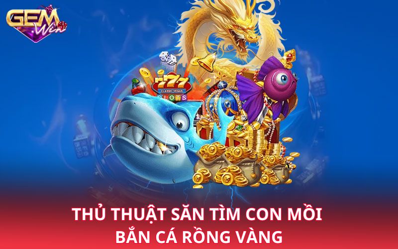 Thủ thuật săn tìm con mồi bắn cá rồng vàng